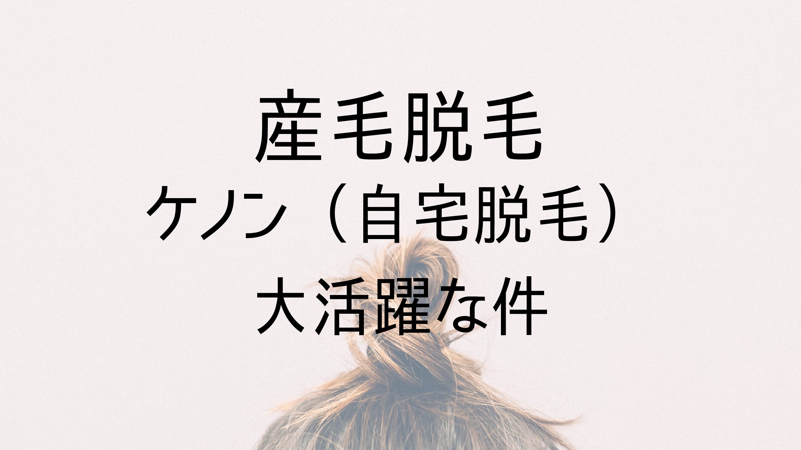 産毛脱毛にケノン 自宅脱毛 が大活躍な件 秘書ブログ 産毛脱毛にケノン 自宅脱毛 が大活躍な件